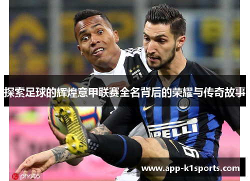 探索足球的辉煌意甲联赛全名背后的荣耀与传奇故事