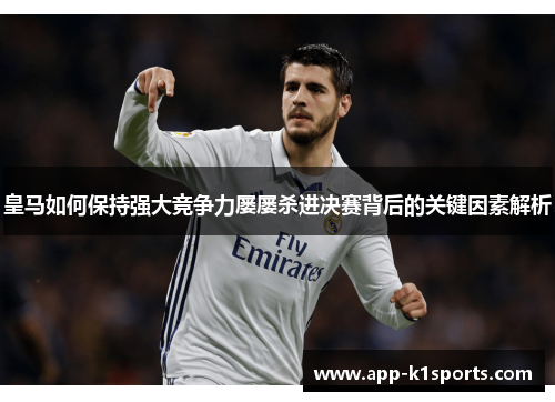 皇马如何保持强大竞争力屡屡杀进决赛背后的关键因素解析