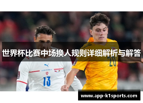 世界杯比赛中场换人规则详细解析与解答