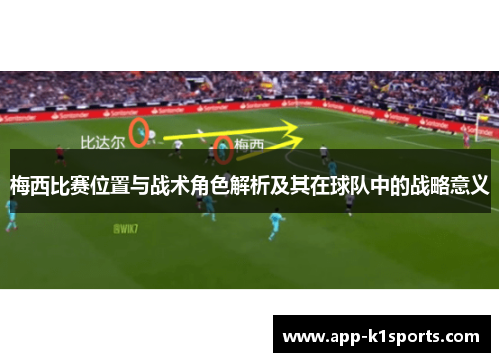 梅西比赛位置与战术角色解析及其在球队中的战略意义