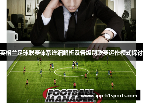 英格兰足球联赛体系详细解析及各级别联赛运作模式探讨