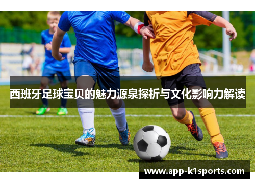 西班牙足球宝贝的魅力源泉探析与文化影响力解读