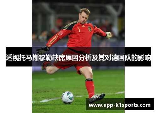 透视托马斯穆勒缺席原因分析及其对德国队的影响
