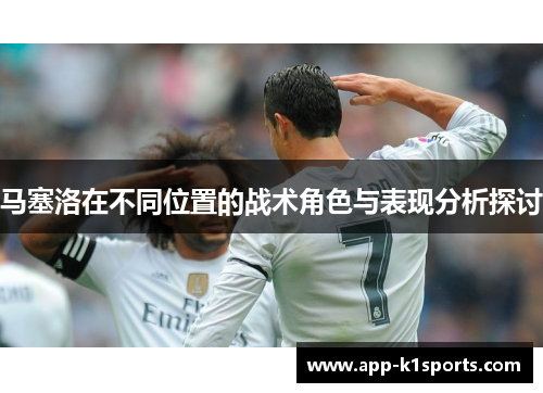 马塞洛在不同位置的战术角色与表现分析探讨