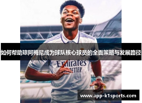 如何帮助琼阿梅尼成为球队核心球员的全面策略与发展路径
