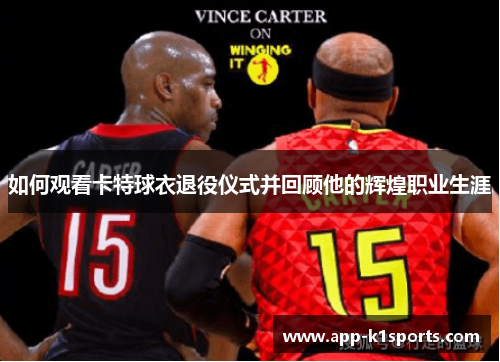 如何观看卡特球衣退役仪式并回顾他的辉煌职业生涯