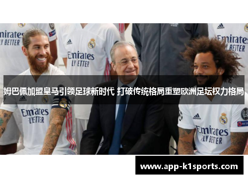 姆巴佩加盟皇马引领足球新时代 打破传统格局重塑欧洲足坛权力格局