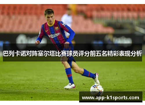 巴列卡诺对阵塞尔塔比赛球员评分前五名精彩表现分析