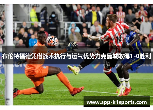 布伦特福德凭借战术执行与运气优势力克曼城取得1-0胜利