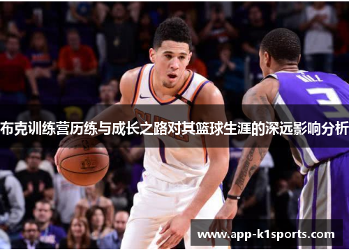 布克训练营历练与成长之路对其篮球生涯的深远影响分析