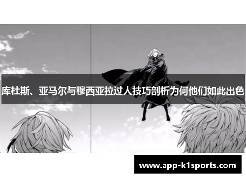 库杜斯、亚马尔与穆西亚拉过人技巧剖析为何他们如此出色