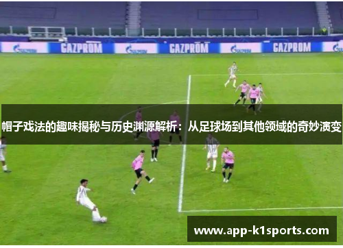 帽子戏法的趣味揭秘与历史渊源解析：从足球场到其他领域的奇妙演变