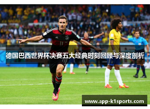 德国巴西世界杯决赛五大经典时刻回顾与深度剖析