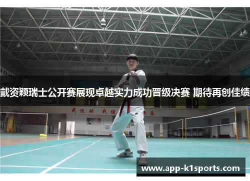 戴资颖瑞士公开赛展现卓越实力成功晋级决赛 期待再创佳绩