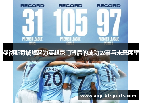 曼彻斯特城崛起为英超豪门背后的成功故事与未来展望