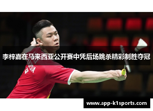 李梓嘉在马来西亚公开赛中凭后场跳杀精彩制胜夺冠