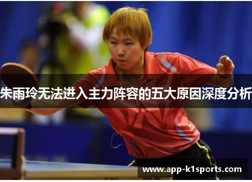朱雨玲无法进入主力阵容的五大原因深度分析