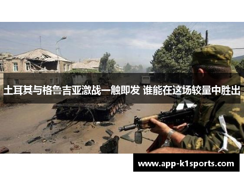 土耳其与格鲁吉亚激战一触即发 谁能在这场较量中胜出