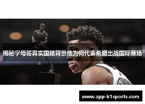 揭秘字母哥真实国籍背景他为何代表希腊出战国际赛场