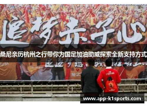 桑尼亲历杭州之行带你为国足加油助威探索全新支持方式