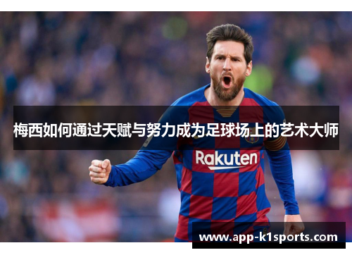 梅西如何通过天赋与努力成为足球场上的艺术大师