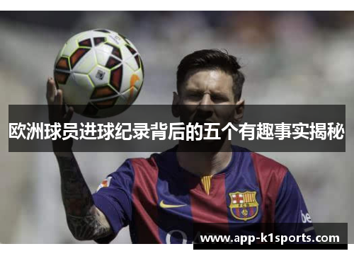 欧洲球员进球纪录背后的五个有趣事实揭秘