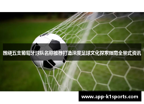 围绕五支葡萄牙球队名称推荐打造深度足球文化探索指南全景式资讯