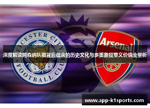 深度解读阿森纳队徽背后蕴含的历史文化与多重象征意义价值全景析