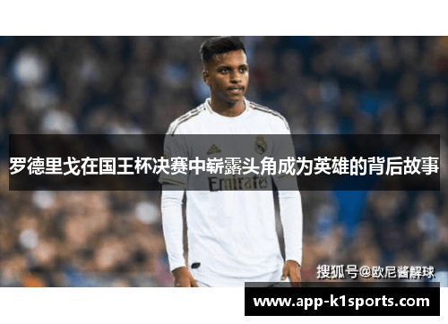 罗德里戈在国王杯决赛中崭露头角成为英雄的背后故事