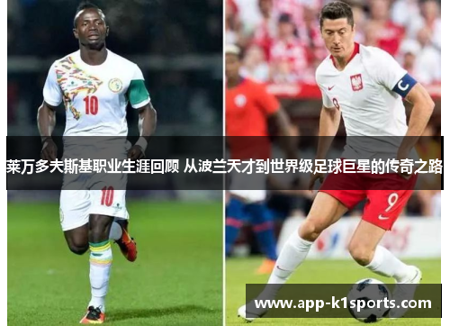 莱万多夫斯基职业生涯回顾 从波兰天才到世界级足球巨星的传奇之路 莱万多夫斯基职业生涯回顾 从波兰天才到世界级足球巨星的传奇之路