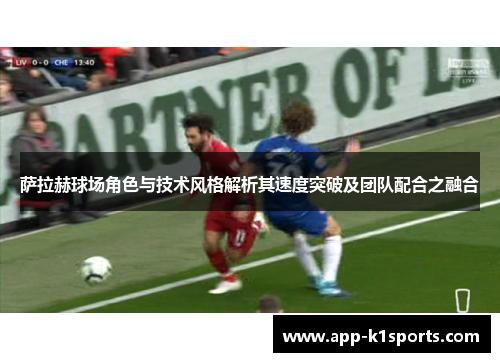 萨拉赫球场角色与技术风格解析其速度突破及团队配合之融合