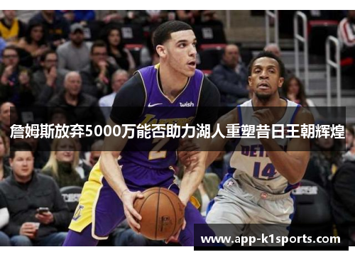 詹姆斯放弃5000万能否助力湖人重塑昔日王朝辉煌