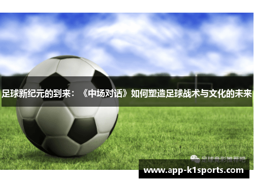 足球新纪元的到来:《中场对话》如何塑造足球战术与文化的未来 足球新纪元的到来:《中场对话》如何塑造足球战术与文化的未来