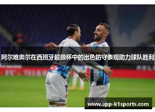 阿尔维奥尔在西班牙超级杯中的出色防守表现助力球队胜利