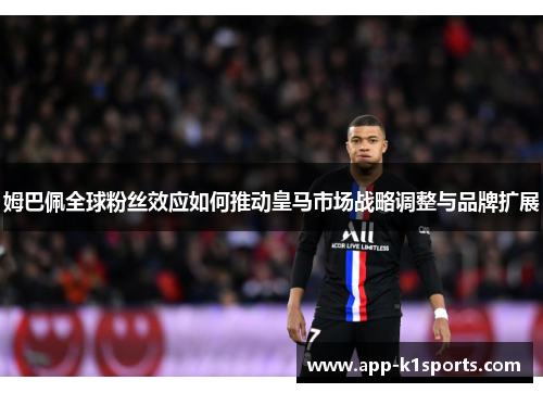 姆巴佩全球粉丝效应如何推动皇马市场战略调整与品牌扩展 姆巴佩全球粉丝效应如何推动皇马市场战略调整与品牌扩展