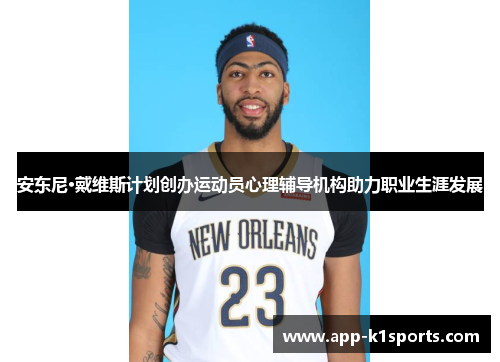 安东尼·戴维斯计划创办运动员心理辅导机构助力职业生涯发展 安东尼·戴维斯计划创办运动员心理辅导机构助力职业生涯发展