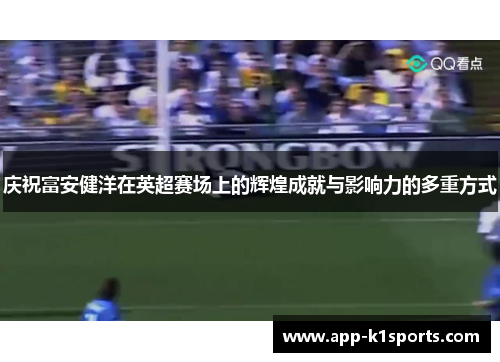 庆祝富安健洋在英超赛场上的辉煌成就与影响力的多重方式 庆祝富安健洋在英超赛场上的辉煌成就与影响力的多重方式