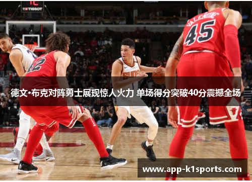 德文·布克对阵勇士展现惊人火力 单场得分突破40分震撼全场 德文·布克对阵勇士展现惊人火力 单场得分突破40分震撼全场
