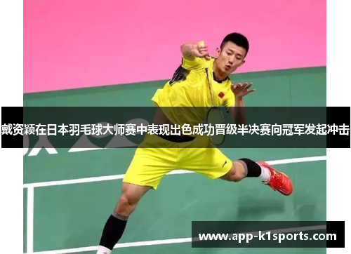 戴资颖在日本羽毛球大师赛中表现出色成功晋级半决赛向冠军发起冲击 戴资颖在日本羽毛球大师赛中表现出色成功晋级半决赛向冠军发起冲击