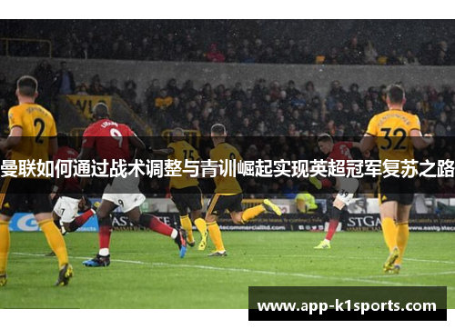 曼联如何通过战术调整与青训崛起实现英超冠军复苏之路 曼联如何通过战术调整与青训崛起实现英超冠军复苏之路