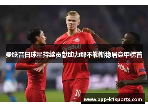 曼联昔日球星持续贡献助力那不勒斯稳居意甲榜首 曼联昔日球星持续贡献助力那不勒斯稳居意甲榜首