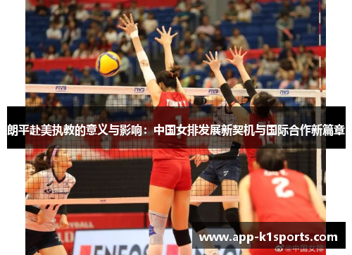 朗平赴美执教的意义与影响:中国女排发展新契机与国际合作新篇章 朗平赴美执教的意义与影响:中国女排发展新契机与国际合作新篇章