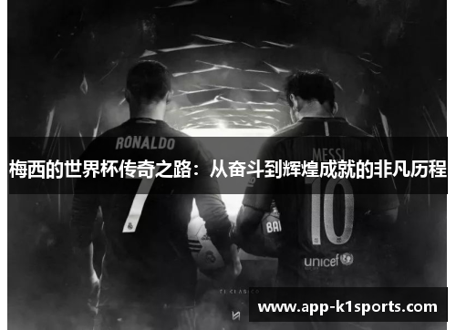 梅西的世界杯传奇之路：从奋斗到辉煌成就的非凡历程