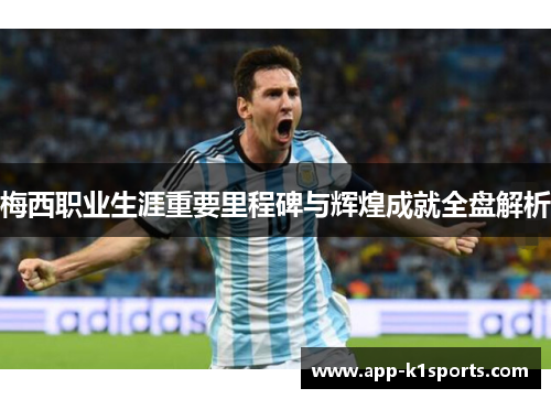 梅西职业生涯重要里程碑与辉煌成就全盘解析