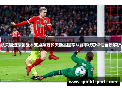 从关键进球到战术支点莱万多夫斯基国家队赛事状态评估全景解析 从关键进球到战术支点莱万多夫斯基国家队赛事状态评估全景解析