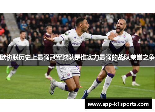 欧协联历史上最强冠军球队是谁实力最强的战队荣誉之争