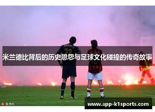 米兰德比背后的历史恩怨与足球文化碰撞的传奇故事