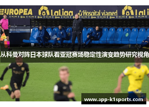 从科曼对阵日本球队看亚冠赛场稳定性演变趋势研究视角 从科曼对阵日本球队看亚冠赛场稳定性演变趋势研究视角