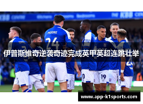伊普斯维奇逆袭奇迹完成英甲英超连跳壮举 伊普斯维奇逆袭奇迹完成英甲英超连跳壮举