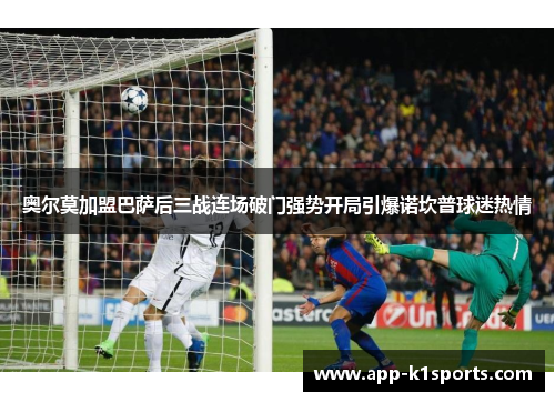 奥尔莫加盟巴萨后三战连场破门强势开局引爆诺坎普球迷热情 奥尔莫加盟巴萨后三战连场破门强势开局引爆诺坎普球迷热情